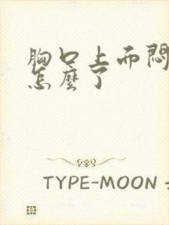 胸口上面闷堵是怎么了