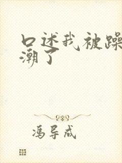 口述我被躁到高潮了