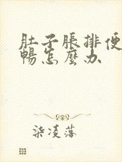 肚子胀排便不顺畅怎么办