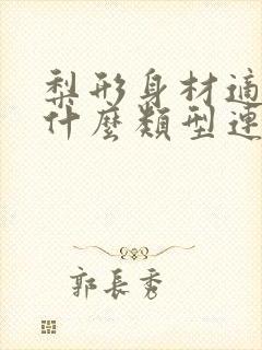 梨形身材适合穿什么类型连衣裙