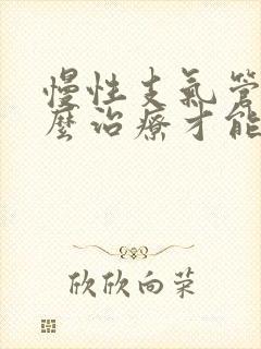 慢性支气管炎怎么治疗才能除