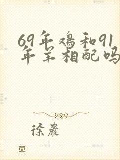 69年鸡和91年羊相配吗