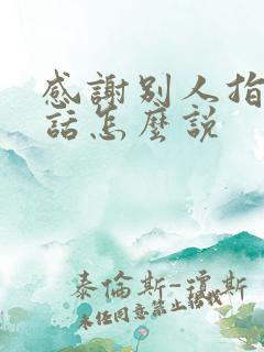 感谢别人指导的话怎么说