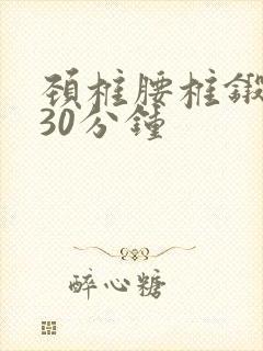 颈椎腰椎锻炼操30分钟
