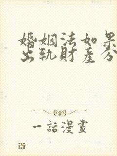 婚姻法如果一方出轨财产分割