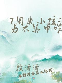 7周岁小孩注意力不集中咋回事