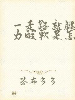 一走路就腿酸无力酸软是怎么回事