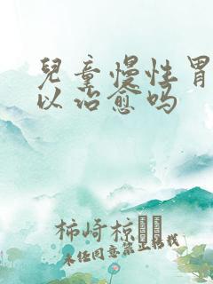 儿童慢性胃炎可以治愈吗