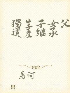 独生子女父母的遗产继承