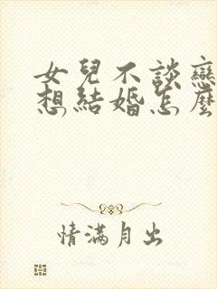 女儿不谈恋爱不想结婚怎么办