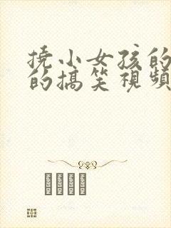 挠小女孩的脚心的搞笑视频