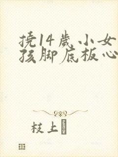 挠14岁小女孩孩脚底板心