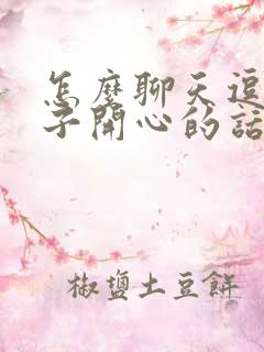 怎么聊天逗女孩子开心的话