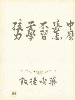 孩子不集中注意力学习怎么办