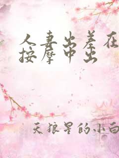 人妻出差在夫旁按摩中出