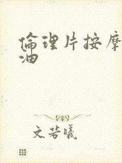 伦理片按摩的精油