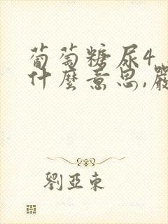 葡萄糖尿4 是什么意思,严重吗