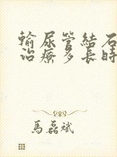 输尿管结石需要治疗多长时间