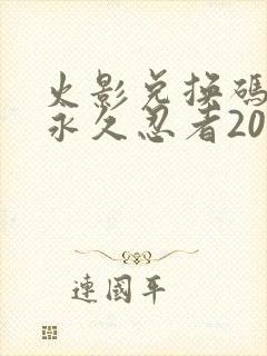 火影兑换码领取永久忍者2024