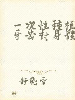 一次性种植三颗牙齿对身体有伤害吗