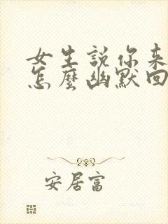 女生说你来干嘛怎么幽默回复