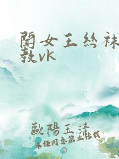 闻女王丝袜脚调教vk