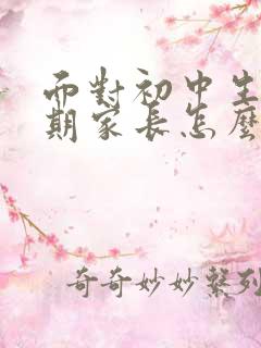 面对初中生叛逆期家长怎么办