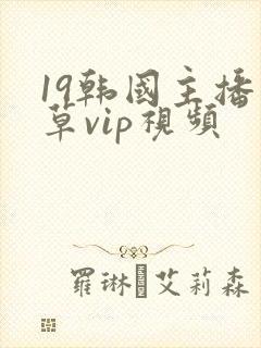 19韩国主播青草vip视频