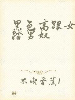 黑色高跟女王踩踏男奴