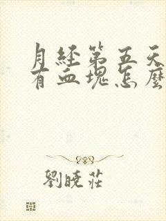 月经第五天了还有血块怎么回事