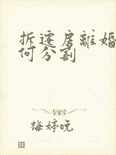 拆迁房离婚后如何分割