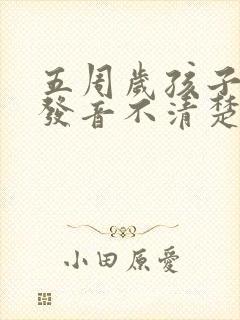 五周岁孩子说话发音不清楚