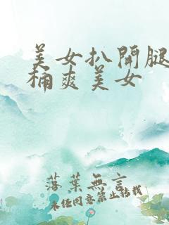 美女扒开腿让人桶爽美女