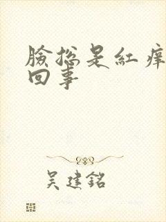 脸总是红痒怎么回事