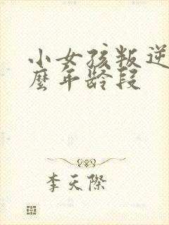 小女孩叛逆期什么年龄段