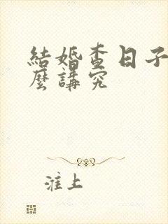 结婚查日子有什么讲究