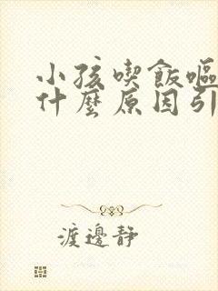 小孩吃饭呕吐是什么原因引起的