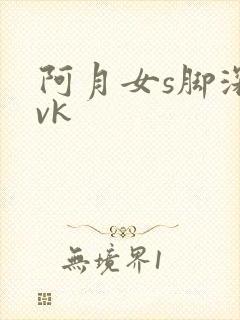 阿月女s脚深喉vk