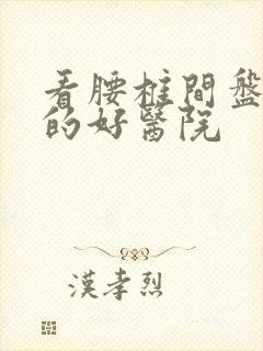 看腰椎间盘滑脱的好医院