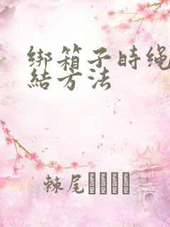 绑箱子时绳子打结方法