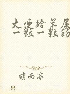 大便给羊屎蛋样一粒一粒的怎么回事