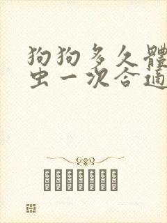 狗狗多久体内驱虫一次合适