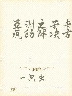 亚洲之子卡要发疯的解决方法