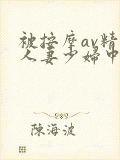 被按摩av精油人妻少妇中文字幕