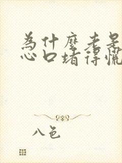 为什么老是感觉心口堵得慌