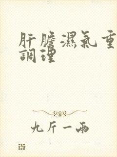 肝胆湿气重怎样调理