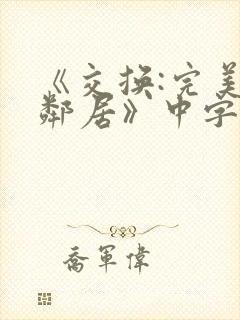 《交换:完美的邻居》中字