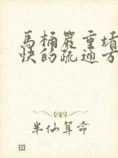 马桶严重堵塞最快的疏通方法