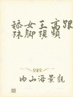 舔女王高跟鞋丝袜脚视频