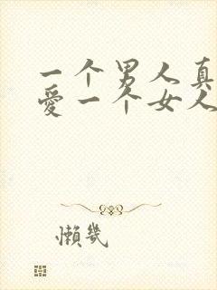 一个男人真正的爱一个女人的表现